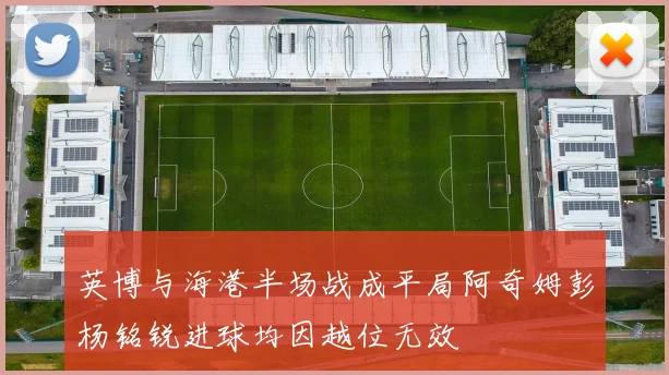 英博与海港半场战成平局阿奇姆彭杨铭锐进球均因越位无效