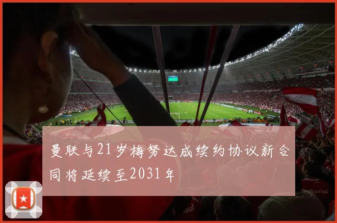 曼联与21岁梅努达成续约协议新合同将延续至2031年