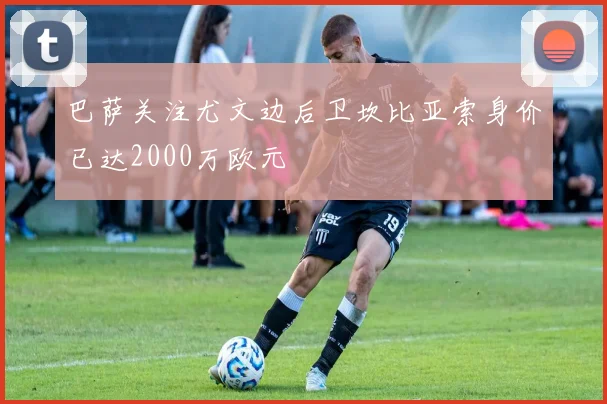 巴萨关注尤文边后卫坎比亚索身价已达2000万欧元