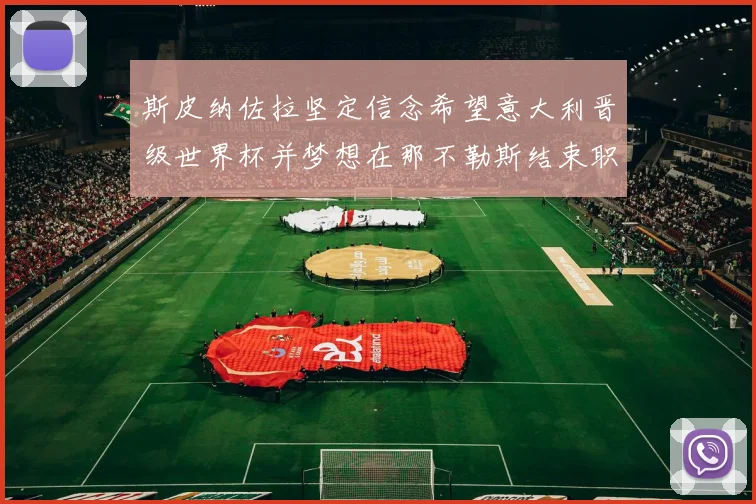 斯皮纳佐拉坚定信念希望意大利晋级世界杯并梦想在那不勒斯结束职业生涯
