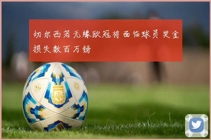 切尔西若无缘欧冠将面临球员奖金损失数百万镑