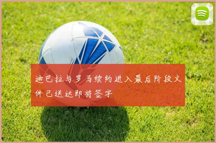 迪巴拉与罗马续约进入最后阶段文件已送达即将签字