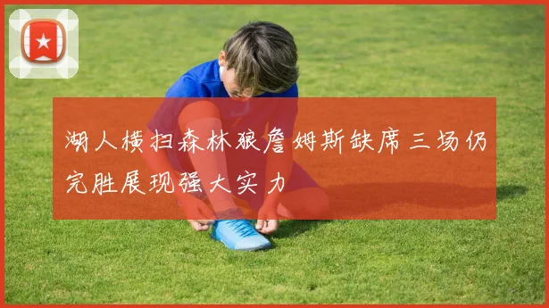 湖人横扫森林狼詹姆斯缺席三场仍完胜展现强大实力