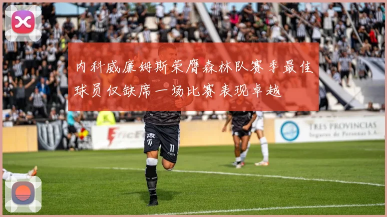 内科威廉姆斯荣膺森林队赛季最佳球员仅缺席一场比赛表现卓越