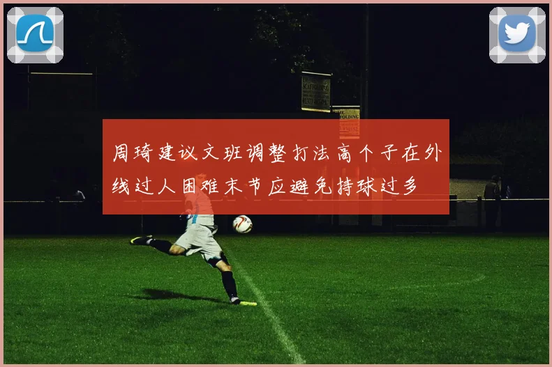 周琦建议文班调整打法高个子在外线过人困难末节应避免持球过多